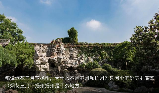 都说烟花三月下扬州，为什么不是苏州和杭州？只因少了份历史底蕴（烟花三月下扬州扬州是什么地方）