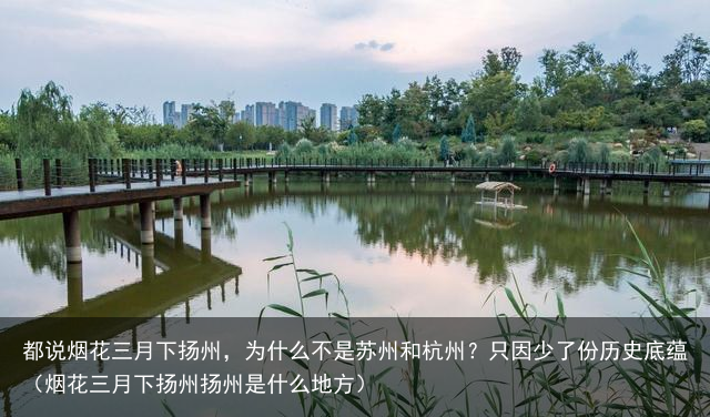 都说烟花三月下扬州，为什么不是苏州和杭州？只因少了份历史底蕴（烟花三月下扬州扬州是什么地方）