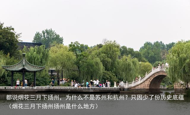 都说烟花三月下扬州，为什么不是苏州和杭州？只因少了份历史底蕴（烟花三月下扬州扬州是什么地方）