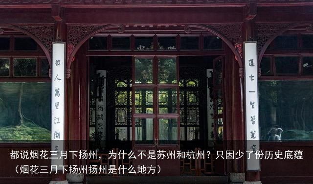都说烟花三月下扬州，为什么不是苏州和杭州？只因少了份历史底蕴（烟花三月下扬州扬州是什么地方）