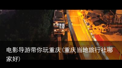 电影导游带你玩重庆(重庆当地旅行社哪家好)