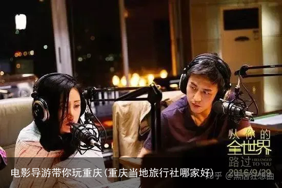 电影导游带你玩重庆(重庆当地旅行社哪家好)