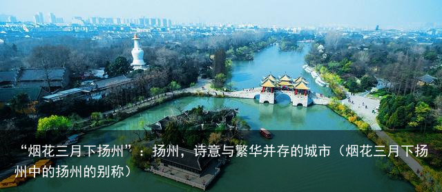 “烟花三月下扬州”：扬州，诗意与繁华并存的城市（烟花三月下扬州中的扬州的别称）