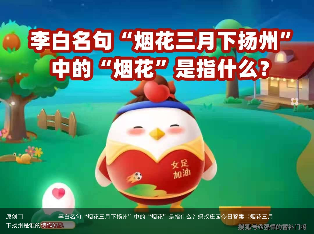 李白名句“烟花三月下扬州”中的“烟花”是指什么？蚂蚁庄园今日答案（烟花三月下扬州是谁的诗作）