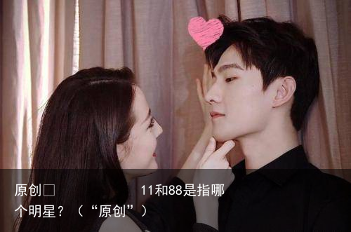 11和88是指哪个明星?