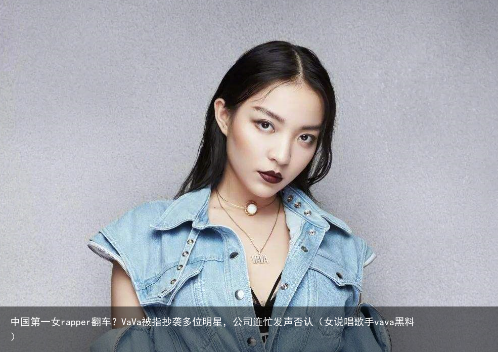中国第一女rapper翻车？VaVa被指抄袭多位明星，公司连忙发声否认（女说唱歌手vava黑料）