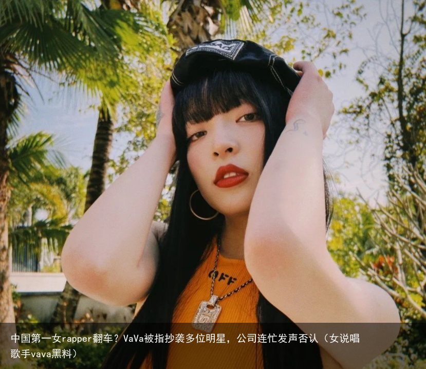 中国第一女rapper翻车？VaVa被指抄袭多位明星，公司连忙发声否认（女说唱歌手vava黑料）