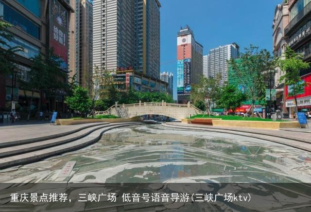 重庆景点推荐，三峡广场 低音号语音导游(三峡广场ktv)