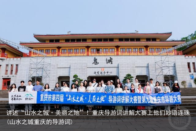 讲述“山水之城·美丽之地”！重庆导游词讲解大赛上他们妙语连珠(山水之城重庆的导游词)