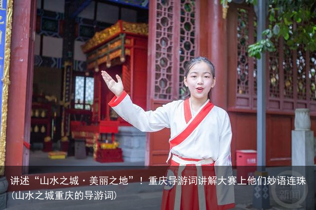 讲述“山水之城·美丽之地”！重庆导游词讲解大赛上他们妙语连珠(山水之城重庆的导游词)
