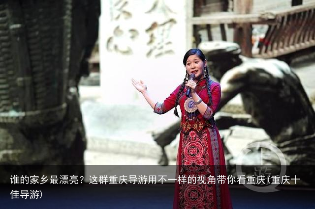 谁的家乡最漂亮？这群重庆导游用不一样的视角带你看重庆(重庆十佳导游)