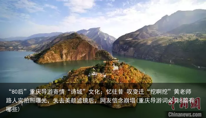 “80后”重庆导游寄情“诗城”文化：忆往昔 叹变迁“挖啊挖”黄老师路人实拍照曝光，失去美颜滤镜后，网友信念崩塌(重庆导游词必背8篇有哪些)