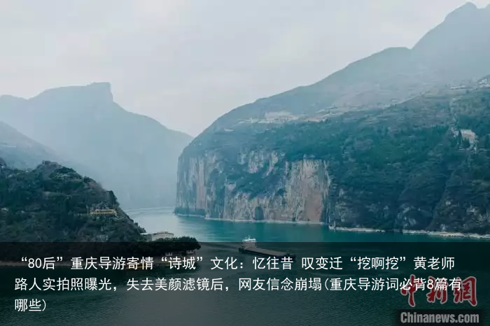 “80后”重庆导游寄情“诗城”文化：忆往昔 叹变迁“挖啊挖”黄老师路人实拍照曝光，失去美颜滤镜后，网友信念崩塌(重庆导游词必背8篇有哪些)