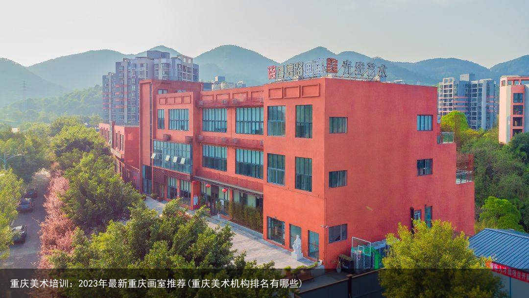 重庆美术培训：2023年最新重庆画室推荐(重庆美术机构排名有哪些)