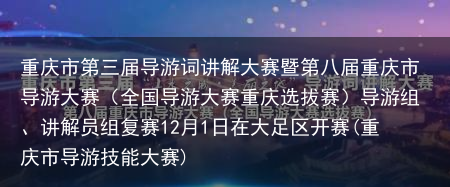 重庆市第三届导游词讲解大赛暨第八届重庆市导游大赛（全国导游大赛重庆选拔赛）导游组、讲解员组复赛12月1日在大足区开赛(重庆市导游技能大赛)