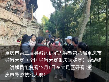 重庆市第三届导游词讲解大赛暨第八届重庆市导游大赛（全国导游大赛重庆选拔赛）导游组、讲解员组复赛12月1日在大足区开赛(重庆市导游技能大赛)