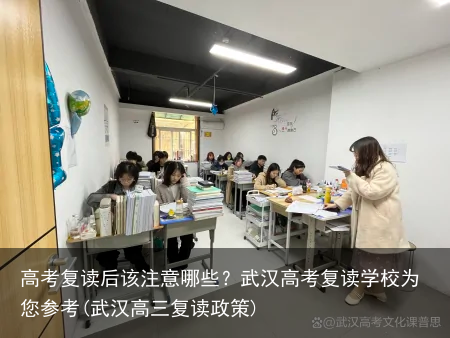 高考复读后该注意哪些？武汉高考复读学校为您参考(武汉高三复读政策)
