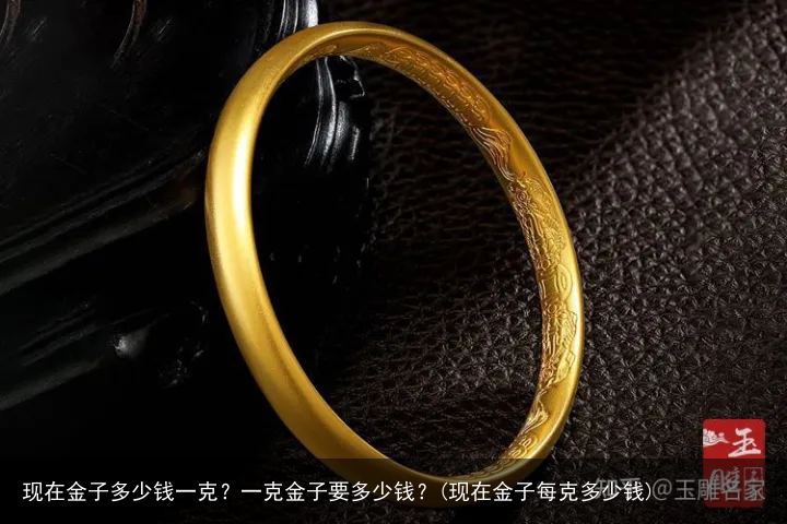 现在金子多少钱一克？一克金子要多少钱？(现在金子每克多少钱)