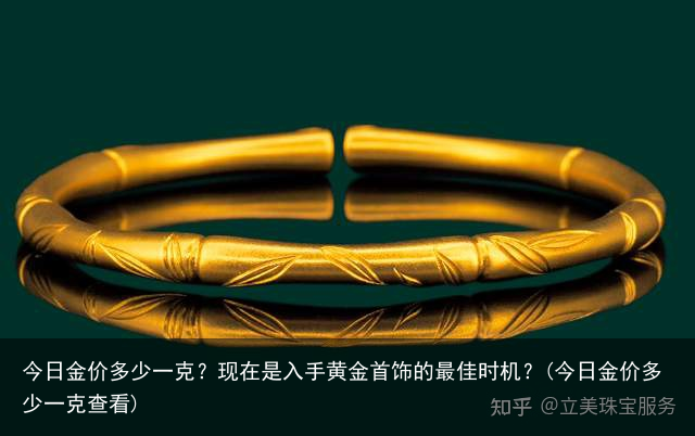 今日金价多少一克？现在是入手黄金首饰的最佳时机？(今日金价多少一克查看)