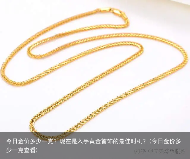 今日金价多少一克？现在是入手黄金首饰的最佳时机？(今日金价多少一克查看)