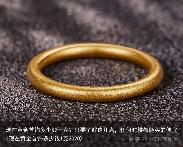 现在黄金首饰多少钱一克？只要了解这几点，任何时候都能买的便宜(现在黄金首饰多少钱1克2020)