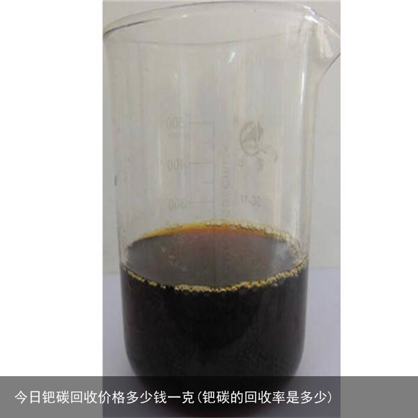 今日钯碳回收价格多少钱一克(钯碳的回收率是多少)