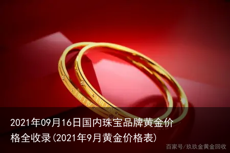 2021年09月16日国内珠宝品牌黄金价格全收录(2021年9月黄金价格表)