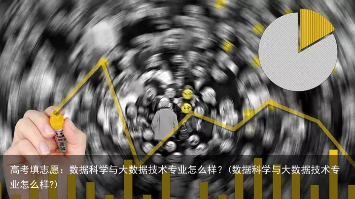高考填志愿：数据科学与大数据技术专业怎么样？(数据科学与大数据技术专业怎么样?)