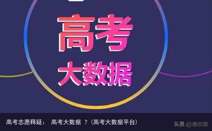 高考志愿释疑： 高考大数据 ？(高考大数据平台)