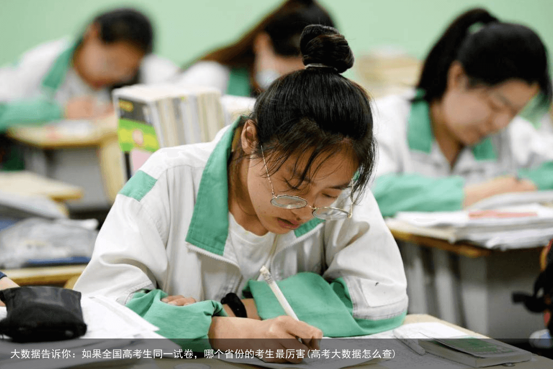大数据告诉你：如果全国高考生同一试卷，哪个省份的考生最厉害(高考大数据怎么查)