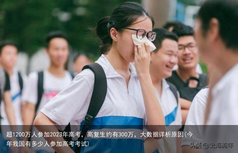 超1200万人参加2023年高考，高复生约有300万，大数据详析原因(今年我国有多少人参加高考考试)