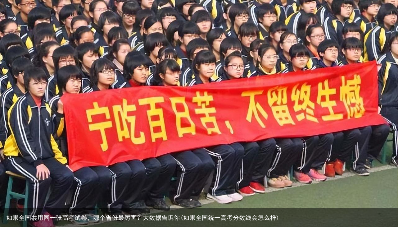 如果全国共用同一张高考试卷，哪个省份最厉害？大数据告诉你(如果全国统一高考分数线会怎么样)