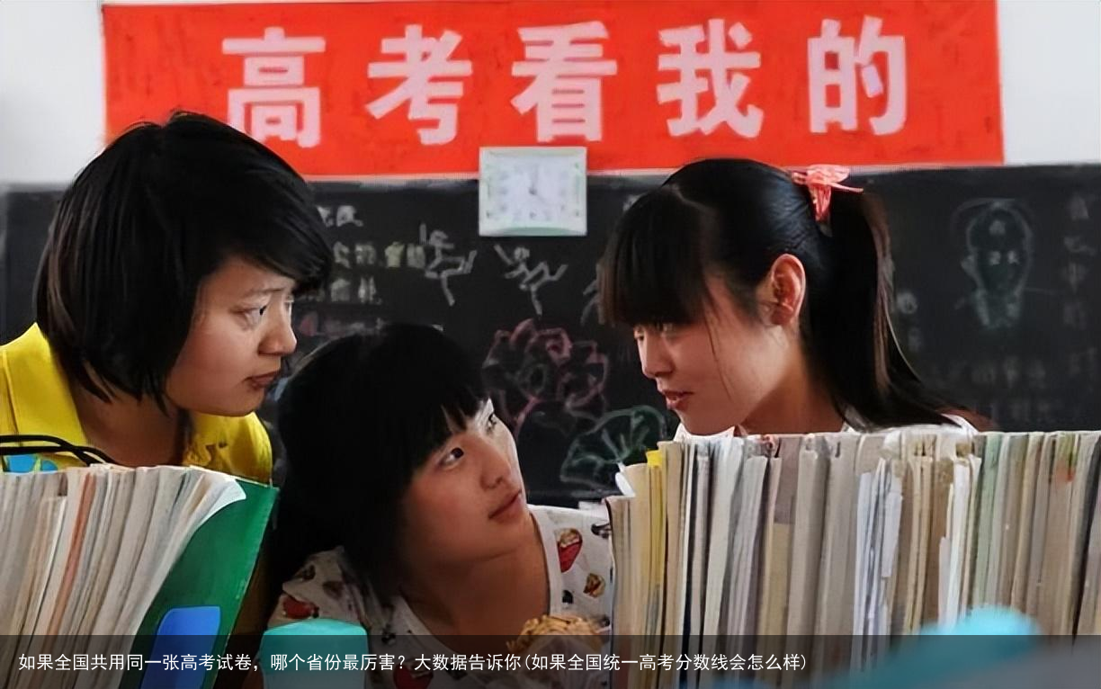 如果全国共用同一张高考试卷，哪个省份最厉害？大数据告诉你(如果全国统一高考分数线会怎么样)