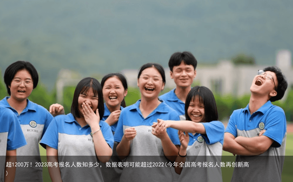 超1200万！2023高考报名人数知多少，数据表明可能超过2022(今年全国高考报名人数再创新高)
