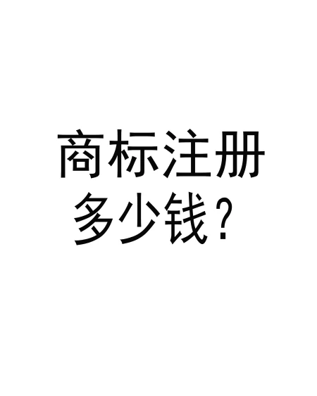注册一个商标要多少钱合适？-现在注册一个商标要多少钱