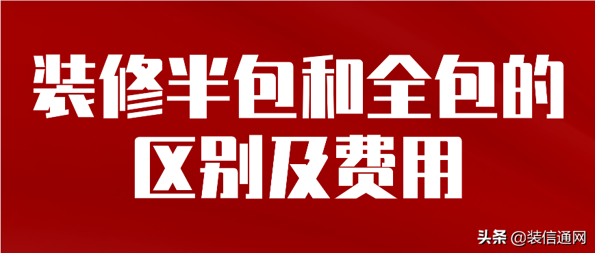装修半包和全包的区别及费用​-装修半包和全包的区别是什么