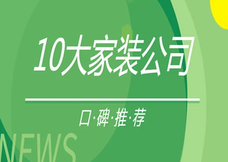 10大家装公司(口碑推荐)-家装公司前十名排行榜