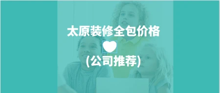 太原装修公司全包价格(公司推荐)-太原装修公司哪家