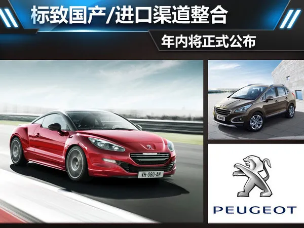 标致国产/进口渠道整合 年内将正式公布（标致进口车业务有望开通）