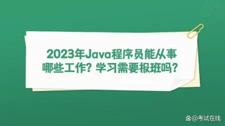 2023年Java程序员能从事哪些工作？学习需要报班吗？（2023高考作文素材时事热点）