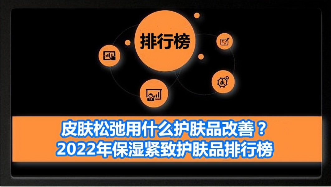 皮肤松弛用什么护肤品改善？2022年保湿紧致护肤品排行榜（皮肤松弛用护肤品有效果吗?）