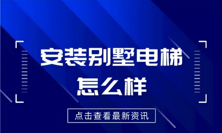 安装别墅电梯怎么样？需要具备什么作用？-别墅装电梯的坏处有哪些