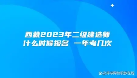西藏2023年二级建造师什么时候报名？一年考几次？-西藏2021年二建报名时间与考试时间