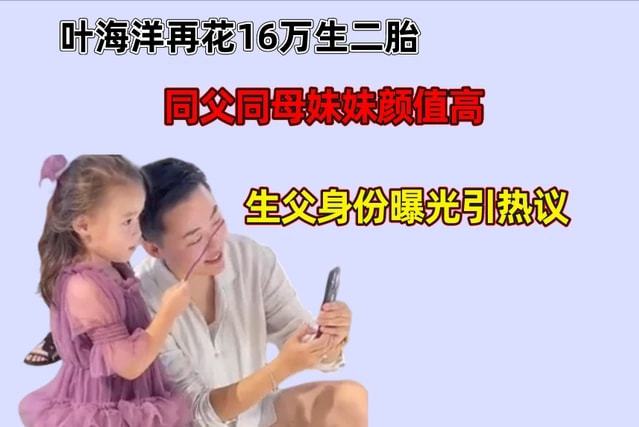叶海洋花16万生二胎，同父同母妹妹颜值高，生父身份曝光引热议（叶海洋女儿近照图片）