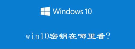 电脑产品密钥Windows10在哪里查看-电脑产品密钥在哪里找win10