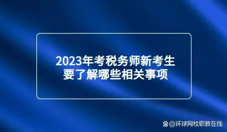 2023年考税务师新考生要了解哪些相关事项-考税务师时间