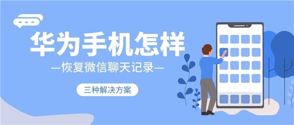 华为手机怎么恢复微信聊天记录？这几种方法越早知道越好-微信恢复某个人全部聊天记录是真的吗