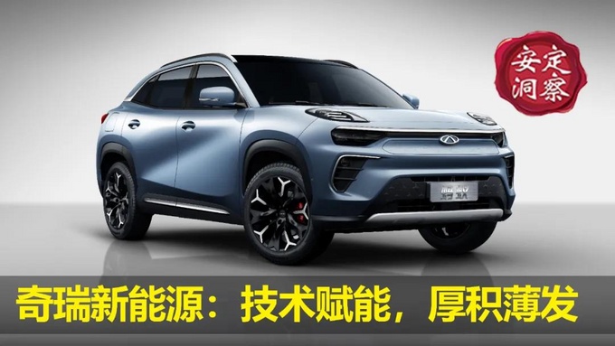 奇瑞新能源：技术赋能，厚积薄发-奇瑞新能源汽车技术