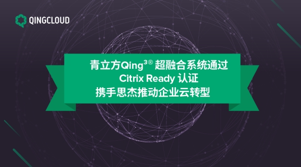 青立方Qing³®超融合系统通过Citrix Ready认证 携手思杰推动企业云转型-南宁立方青年公寓