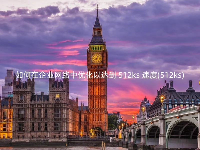 如何在企业网络中优化以达到 512ks 速度(512ks)